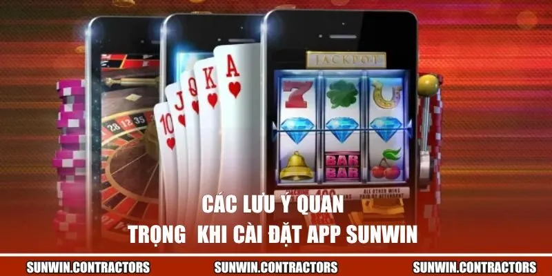 Các lưu ý quan trọng khi cài đặt app Sunwin 